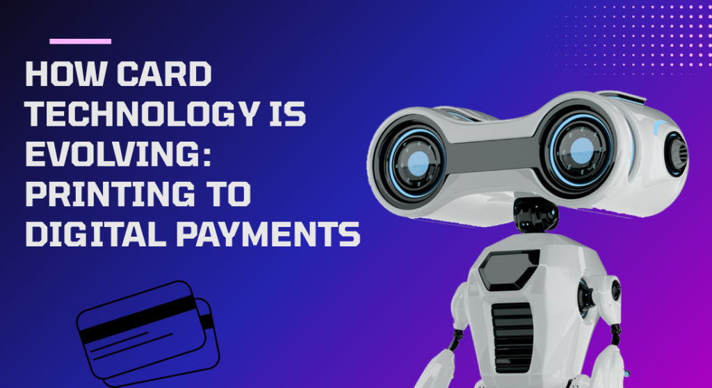 How Card Technology is Evolving: Printing to Digital Payments