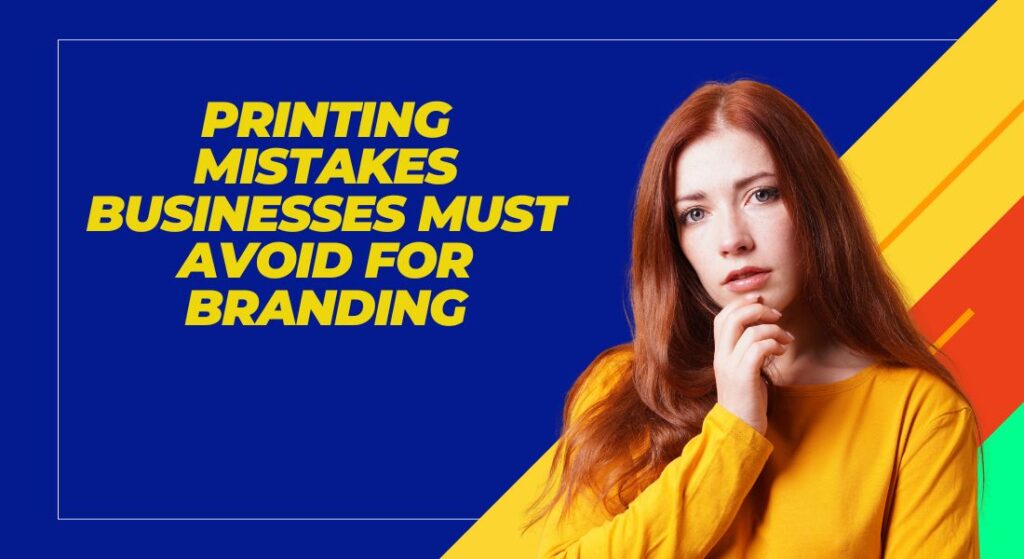 Printing Mistakes Businesses Must Avoid for Branding